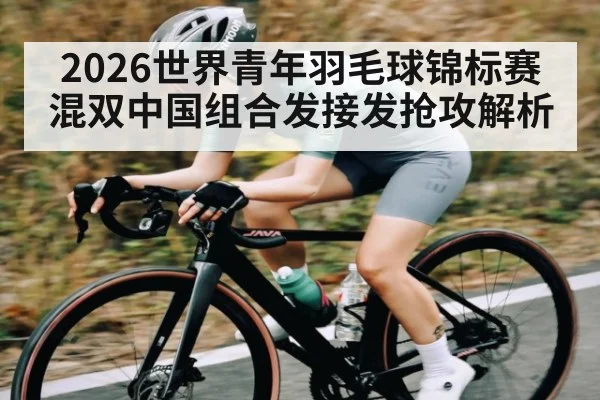 2026世界青年羽毛球锦标赛混双中国组合发接发抢攻解析