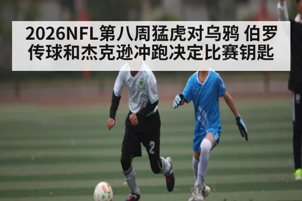 2026NFL第八周猛虎对乌鸦 伯罗传球和杰克逊冲跑决定比赛钥匙