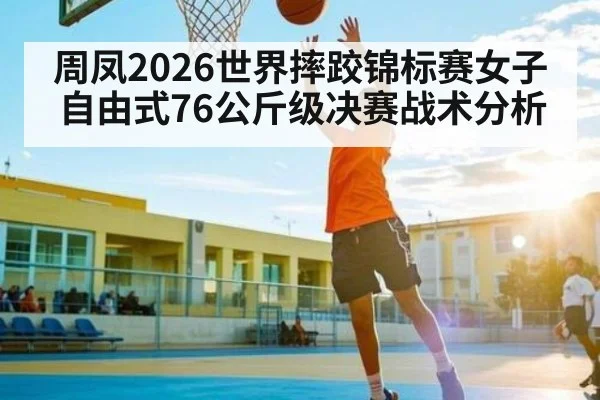 周凤2026世界摔跤锦标赛女子自由式76公斤级决赛战术分析