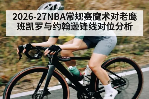 2026-27NBA常规赛魔术对老鹰班凯罗与约翰逊锋线对位分析